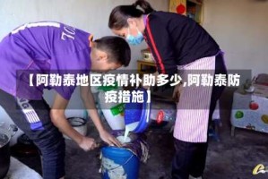 【阿勒泰地区疫情补助多少,阿勒泰防疫措施】