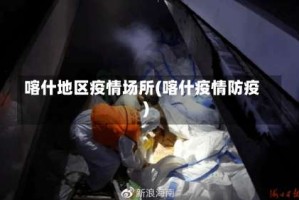 喀什地区疫情场所(喀什疫情防疫)