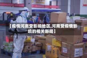 【疫情河南受影响地区,河南受疫情影响的相关新闻】