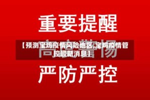 【预测宝鸡疫情风险地区,宝鸡疫情管控最新消息】