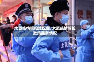 太原疫情管控地区图/太原疫情管控政策最新情况