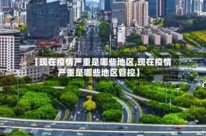 【现在疫情严重是哪些地区,现在疫情严重是哪些地区管控】