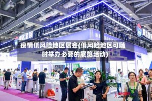 疫情低风险地区展会(低风险地区可随时举办必要的展览活动)