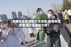 【新疆地区疫情图片高清版,新疆地区疫情图片高清版大图】