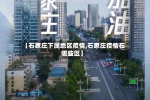 【石家庄下属地区疫情,石家庄疫情在哪些区】