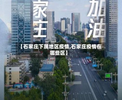 【石家庄下属地区疫情,石家庄疫情在哪些区】