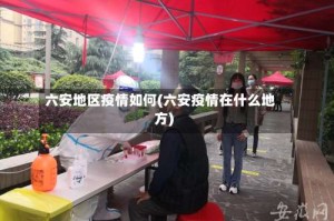 六安地区疫情如何(六安疫情在什么地方)