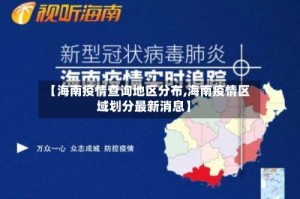 【海南疫情查询地区分布,海南疫情区域划分最新消息】