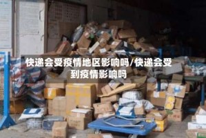 快递会受疫情地区影响吗/快递会受到疫情影响吗