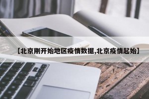 【北京刚开始地区疫情数据,北京疫情起始】