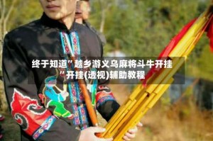 终于知道”越乡游义乌麻将斗牛开挂”开挂(透视)辅助教程