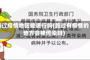 路过疫情地区能通行吗(路过有疫情的地方会被传染吗)