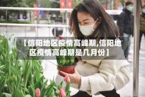 【信阳地区疫情高峰期,信阳地区疫情高峰期是几月份】