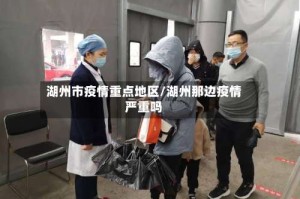 湖州市疫情重点地区/湖州那边疫情严重吗