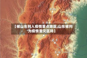 【被山东列入疫情重点地区,山东被列为疫情重灾区吗】