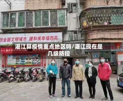 湛江算疫情重点地区吗/湛江现在是几级防控