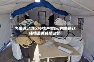 内蒙通辽地区疫情严重吗/内蒙通辽疫情最新疫情封路