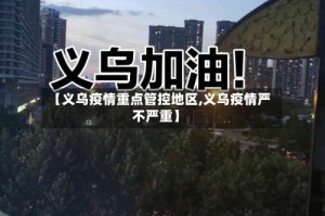 【义乌疫情重点管控地区,义乌疫情严不严重】
