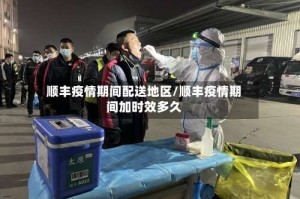 顺丰疫情期间配送地区/顺丰疫情期间加时效多久