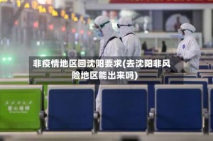 非疫情地区回沈阳要求(去沈阳非风险地区能出来吗)