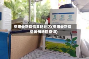 绵阳最新疫情黄码地区(绵阳最新疫情黄码地区查询)