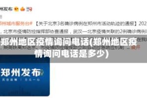 郑州地区疫情询问电话(郑州地区疫情询问电话是多少)