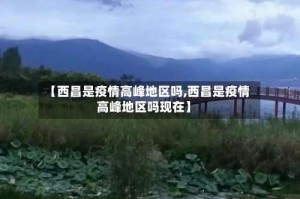 【西昌是疫情高峰地区吗,西昌是疫情高峰地区吗现在】