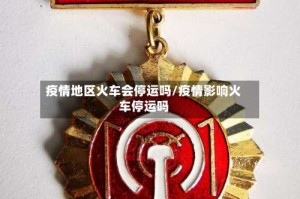 疫情地区火车会停运吗/疫情影响火车停运吗