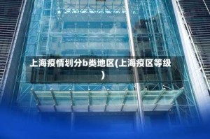 上海疫情划分b类地区(上海疫区等级)