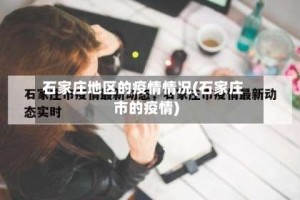 石家庄地区的疫情情况(石家庄市的疫情)