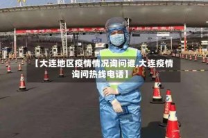 【大连地区疫情情况询问谁,大连疫情询问热线电话】