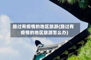 路过有疫情的地区旅游(路过有疫情的地区旅游怎么办)