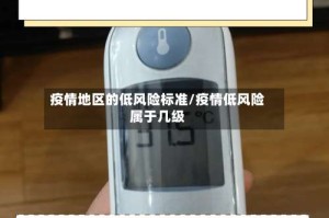 疫情地区的低风险标准/疫情低风险属于几级