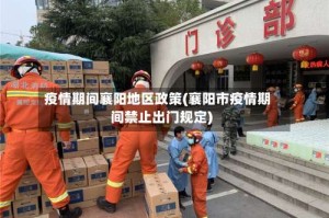 疫情期间襄阳地区政策(襄阳市疫情期间禁止出门规定)