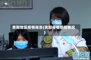 贵阳地区疫情报告(贵阳疫情防控情况)