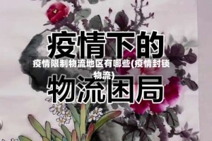 疫情限制物流地区有哪些(疫情封锁物流)
