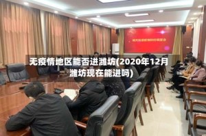 无疫情地区能否进潍坊(2020年12月潍坊现在能进吗)