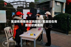 芜湖有疫情地区吗现在/芜湖现在有新冠状病毒吗