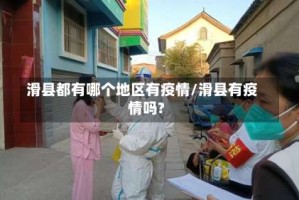 滑县都有哪个地区有疫情/滑县有疫情吗?