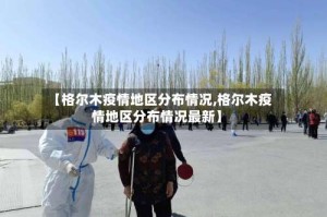 【格尔木疫情地区分布情况,格尔木疫情地区分布情况最新】