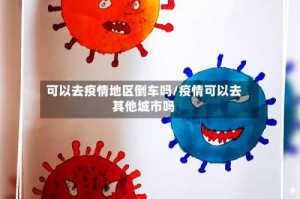 可以去疫情地区倒车吗/疫情可以去其他城市吗