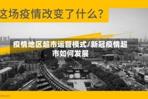 疫情地区超市运营模式/新冠疫情超市如何发展