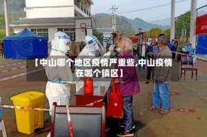 【中山哪个地区疫情严重些,中山疫情在哪个镇区】