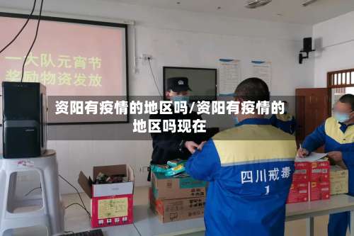 资阳有疫情的地区吗/资阳有疫情的地区吗现在-第3张图片