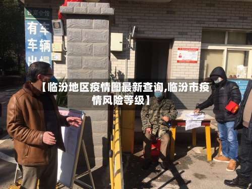 【临汾地区疫情图最新查询,临汾市疫情风险等级】-第3张图片