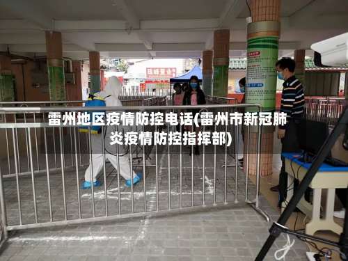 雷州地区疫情防控电话(雷州市新冠肺炎疫情防控指挥部)-第2张图片