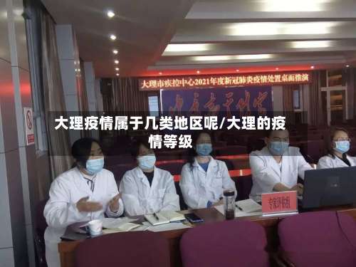 大理疫情属于几类地区呢/大理的疫情等级-第2张图片