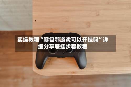 实操教程“呼包鄂游戏可以开挂吗”详细分享装挂步骤教程-第1张图片