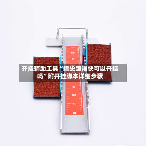 开挂辅助工具“指尖跑得快可以开挂吗	”附开挂脚本详细步骤-第1张图片