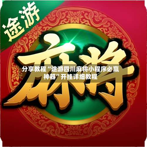 分享教程“途游四川麻将小程序必赢神器	”开挂详细教程-第2张图片